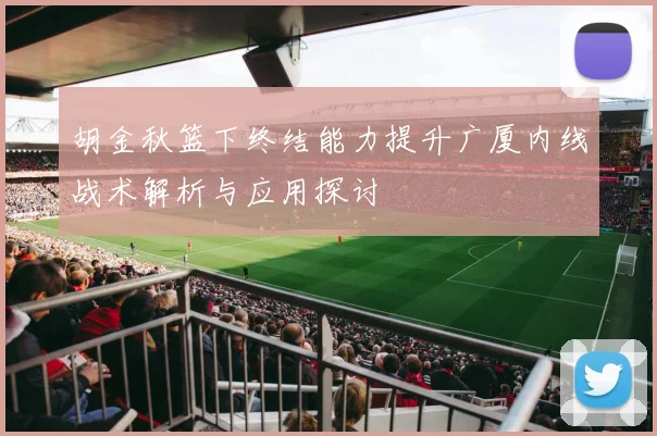 胡金秋篮下终结能力提升广厦内线战术解析与应用探讨